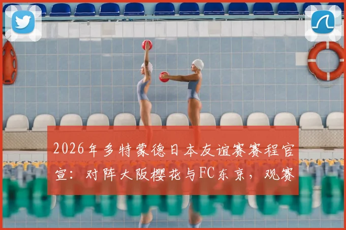 2026年多特蒙德日本友谊赛赛程官宣:对阵大阪樱花与FC东京,观赛购票攻略全解析