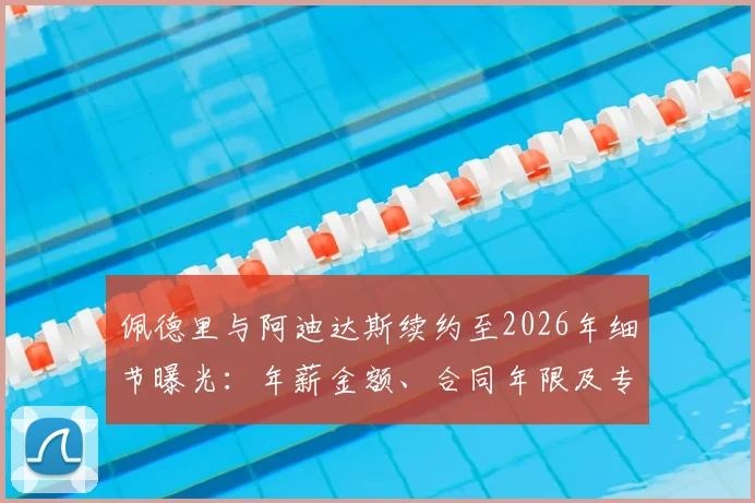 佩德里与阿迪达斯续约至2026年细节曝光:年薪金额、合同年限及专属球鞋计划全解析